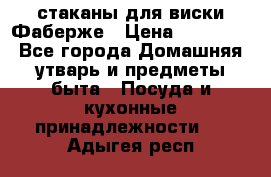 стаканы для виски Фаберже › Цена ­ 95 000 - Все города Домашняя утварь и предметы быта » Посуда и кухонные принадлежности   . Адыгея респ.